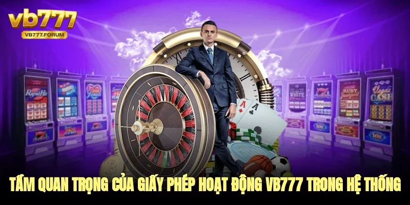Tầm quan trọng của giấy phép hoạt động vb777 trong hệ thống