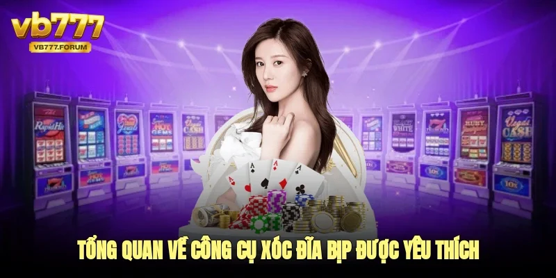Tổng quan về công cụ xóc đĩa bịp được yêu thích